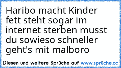 Haribo macht Kinder fett steht sogar im internet sterben musst du sowieso schneller geht's mit malboro