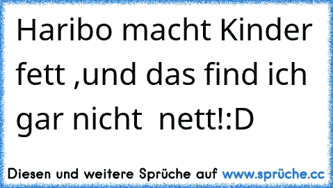 Haribo macht Kinder fett ,
und das find ich gar nicht  nett!
:D