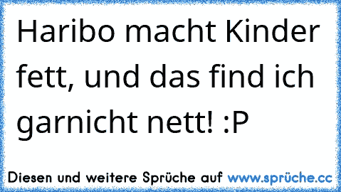 Haribo macht Kinder fett, und das find ich garnicht nett! :P