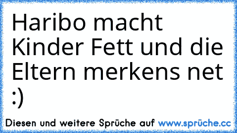 Haribo macht Kinder Fett und die Eltern merkens net :)