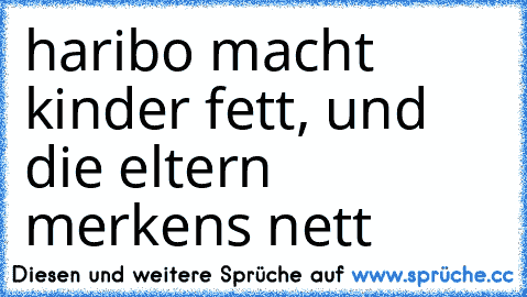 haribo macht kinder fett, und die eltern merkens nett