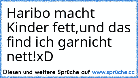 Haribo macht Kinder fett,
und das find ich garnicht nett!
xD