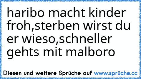 haribo macht kinder froh,
sterben wirst du er wieso,
schneller geht´s mit malboro