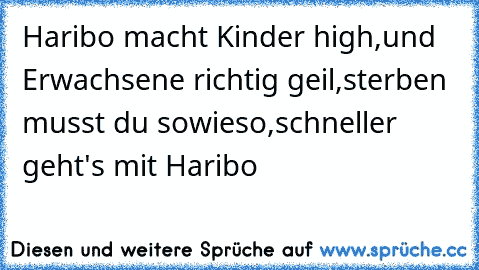 Haribo macht Kinder high,
und Erwachsene richtig geil,
sterben musst du sowieso,
schneller geht's mit Haribo