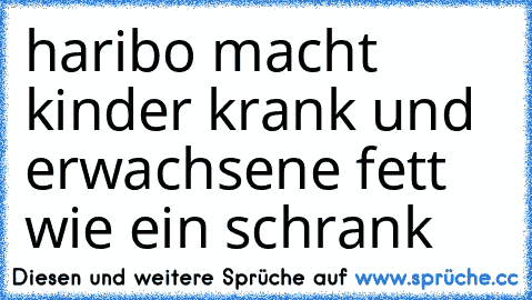 haribo macht kinder krank und erwachsene fett wie ein schrank