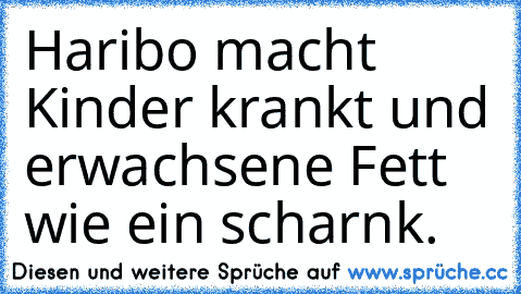 Haribo macht Kinder krankt und erwachsene Fett wie ein scharnk.