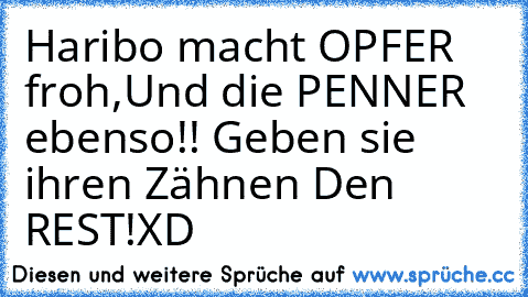 Haribo macht OPFER froh,Und die PENNER ebenso!! Geben sie ihren Zähnen Den REST!
XD