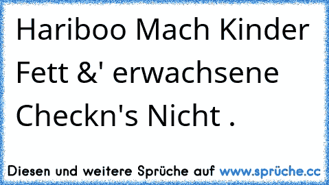 Hariboo Mach Kinder Fett &' erwachsene Checkn's Nicht .