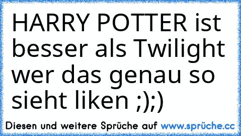 HARRY POTTER ist besser als Twilight wer das genau so sieht liken ;);)