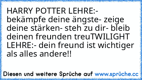 HARRY POTTER LEHRE:
- bekämpfe deine ängste
- zeige deine stärken
- steh zu dir
- bleib deinen freunden treu
TWILIGHT LEHRE:
- dein freund ist wichtiger als alles andere!!