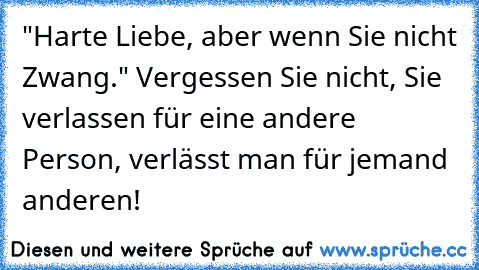 "Harte Liebe, aber wenn Sie nicht Zwang." Vergessen Sie nicht, Sie verlassen für eine andere Person, verlässt man für jemand anderen!