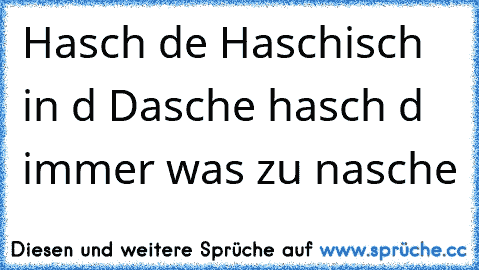 Hasch de Haschisch in d Dasche hasch d immer was zu nasche