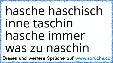 hasche haschisch inne taschin hasche immer was zu naschin