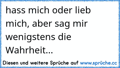 hass mich oder lieb mich, aber sag mir wenigstens die Wahrheit...