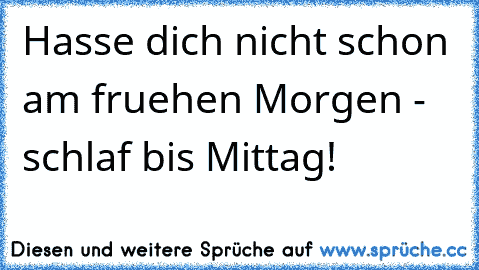 Hasse dich nicht schon am fruehen Morgen - schlaf bis Mittag!