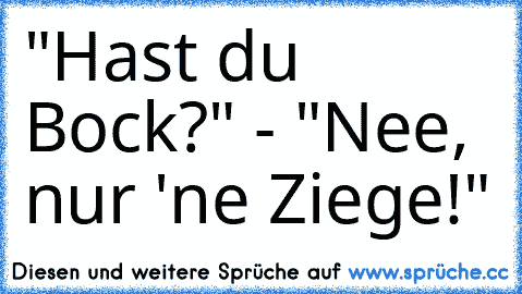 "Hast du Bock?" - "Nee, nur 'ne Ziege!"