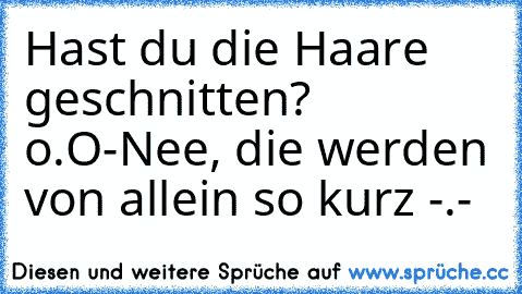 Hast du die Haare geschnitten? o.O
-
Nee, die werden von allein so kurz -.-