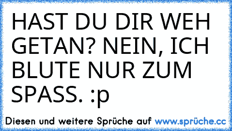 HAST DU DIR WEH GETAN? NEIN, ICH BLUTE NUR ZUM SPASS. :p