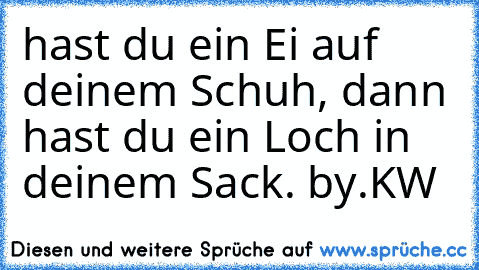 hast du ein Ei auf deinem Schuh, dann hast du ein Loch in deinem Sack. by.KW