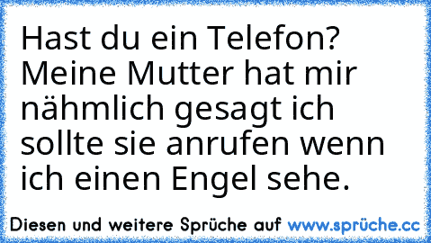 Hast du ein Telefon? Meine Mutter hat mir nähmlich gesagt ich sollte sie anrufen wenn ich einen Engel sehe. ♥