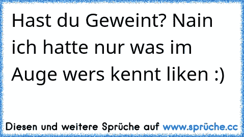 Hast du Geweint? Nain ich hatte nur was im Auge wers kennt liken :)