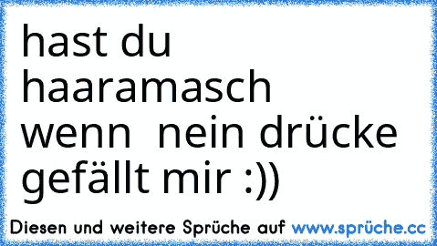 hast du haaramasch       wenn
  nein drücke gefällt mir :))