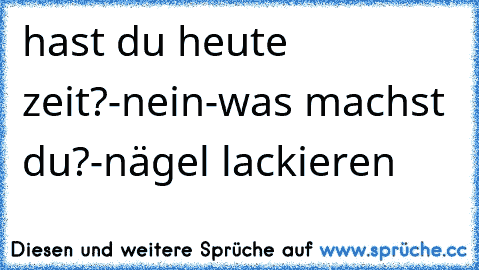 hast du heute zeit?-nein-was machst du?-nägel lackieren