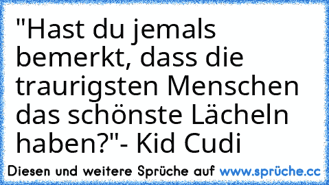 "Hast du jemals bemerkt, dass die traurigsten Menschen das schönste Lächeln haben?"
- Kid Cudi