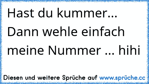 Hast du kummer... Dann wehle einfach meine Nummer ... hihi