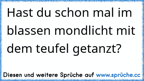 Hast du schon mal im blassen mondlicht mit dem teufel getanzt?