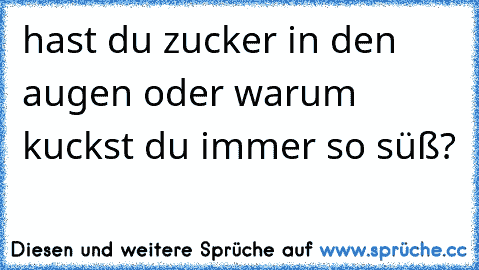 hast du zucker in den augen oder warum kuckst du immer so süß?