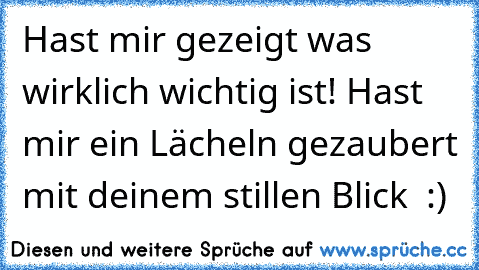 Hast mir gezeigt was wirklich wichtig ist! Hast mir ein Lächeln gezaubert mit deinem stillen Blick ♥ :)