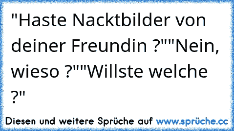 "Haste Nacktbilder von deiner Freundin ?""Nein, wieso ?"...