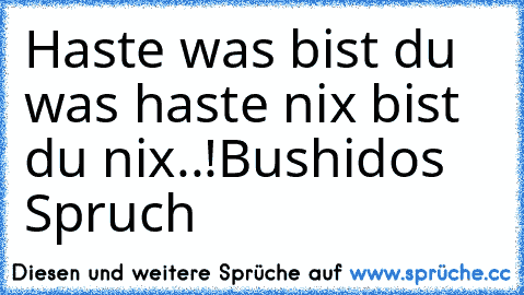 Haste was bist du was haste nix bist du nix..!
Bushidos Spruch ♥