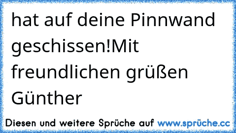 hat auf deine Pinnwand geschissen!
Mit freundlichen grüßen Günther ♥