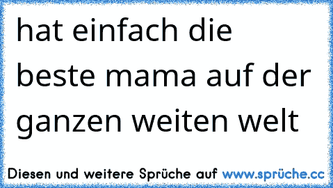 hat einfach die beste mama auf der ganzen weiten welt ♥♥♥