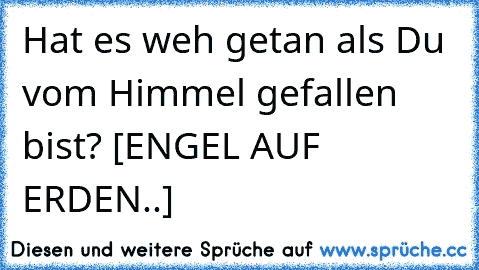 Hat es weh getan als Du vom Himmel gefallen bist? [ENGEL AUF ERDEN..]