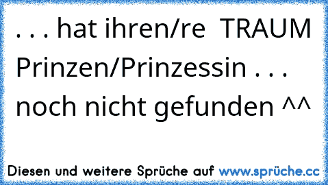 . . . hat ihren/re  TRAUM Prinzen/Prinzessin . . . noch nicht gefunden ^^