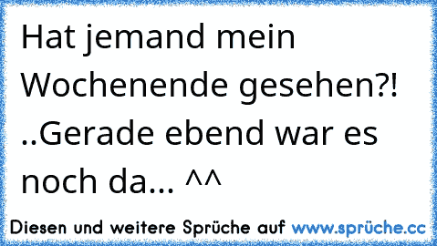 Hat jemand mein Wochenende gesehen?! ..
Gerade ebend war es noch da... ^^