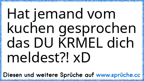 Hat jemand vom kuchen gesprochen das DU KRŰMEL dich meldest?! xD