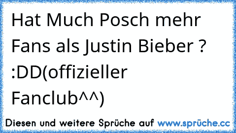 Hat Much Posch mehr Fans als Justin Bieber ? :DD
(offizieller Fanclub^^)