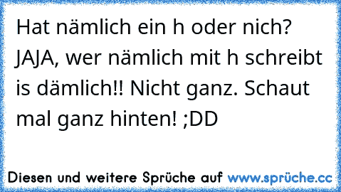 Hat ´´nämlich´´ ein h oder nich? JAJA, wer nämlich mit h schreibt is dämlich!! Nicht ganz. Schaut mal ganz hinten! ;DD