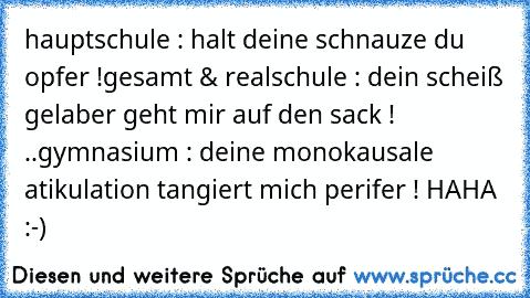 hauptschule : halt deine schnauze du opfer !
gesamt & realschule : dein scheiß gelaber geht mir auf den sack ! ..
gymnasium : deine monokausale atikulation tangiert mich perifer ! 
HAHA :-)