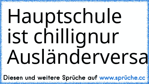 Hauptschule ist chillig
nur Ausländerversammlung...(Y)