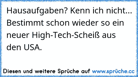 Hausaufgaben? Kenn ich nicht... Bestimmt schon wieder so ein neuer High-Tech-Scheiß aus den USA.