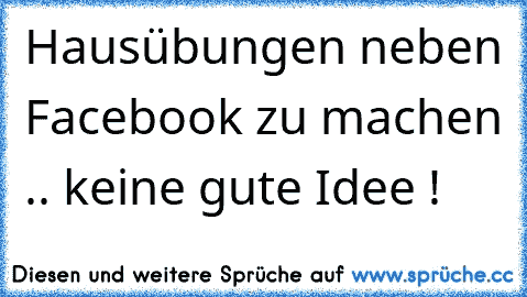 Hausübungen neben Facebook zu machen .. keine gute Idee !