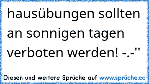 hausübungen sollten an sonnigen tagen verboten werden! -.-''