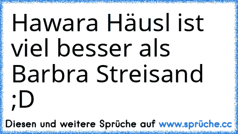 Hawara Häusl ist viel besser als Barbra Streisand ;D