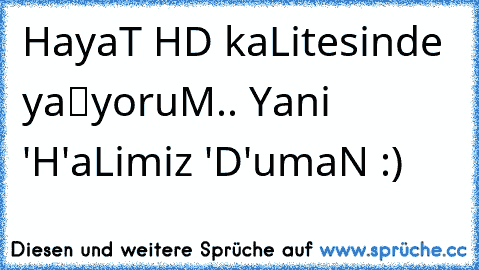 HayaTı HD kaLitesinde yaşıyoruM.. Yani 'H'aLimiz 'D'umaN :)