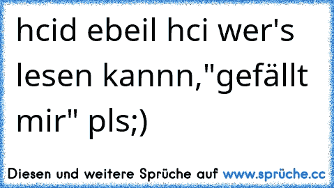 hcid ebeil hci ♥
wer's lesen kannn,"gefällt mir" pls;)